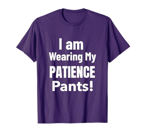 I Am Wearing My Patience Pants Ready For This T-Shirt