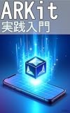 ARKit Practical Guide: Developing Interactive AR Apps from Scratch (Japanese Edition)