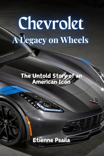 Chevrolet: A Legacy on Wheels - The Untold Story of an American Icon