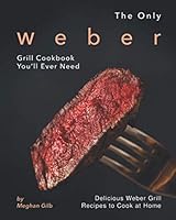 The Only Weber Grill Cookbook You'll Ever Need: Delicious Weber Grill Recipes to Cook at Home B08KH3S1Y3 Book Cover