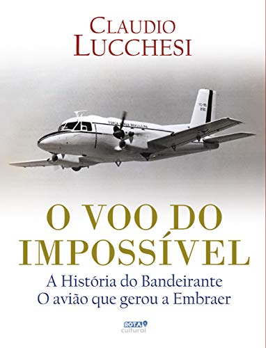 O Voo do Impossível. A História do Bandeirante. O Avião que Gerou a Embraer