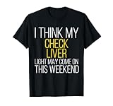 I Think My Check Liver Light May Come On This Weekend T-Shirt