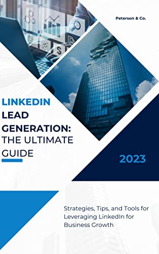LinkedIn Lead Generation: The Ultimate Guide: STRATEGIES, TIPS, AND TOOLS FOR LEVERAGING LINKEDIN FOR BUSINESS GROWTH