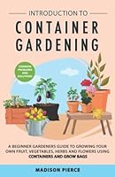 Introduction to Container Gardening: Beginners Guide to Growing Your Own Fruit, Vegetables and Herbs Using Containers and Grow Bags 183830357X Book Cover