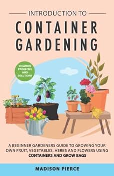 Paperback Introduction to Container Gardening: Beginners Guide to Growing Your Own Fruit, Vegetables and Herbs Using Containers and Grow Bags Book
