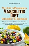 The Anti-inflammatory Vasculitis Diet Cookbook for Beginners: Delightful Homemade DIY Recipes for Eliminating Inflammation, Fortifying Immunity, Preventing Heart Disease, and Achieving Vibrant Health