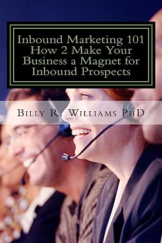 Inbound Marketing 101 How 2 Make Your Business a Magnet for Inbound Prospects: Stop Cold Calling Today