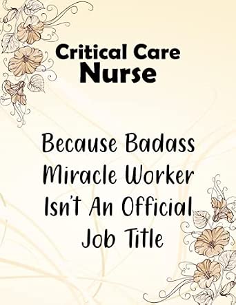Critical Care Nurse Because Badass Miracle Worker Isn't An Official Job Title: Blank Lined Journal/Notebook 120 pages for Critical Care Nurse