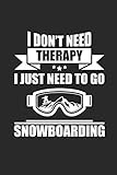  I DON\'T NEED THERAPY I JUST NEED TO GO SNOWBOARDING: Notizbuch Snowboard Notebook Snowboarder Journal 6x9 kariert squared