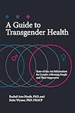 A Guide to Transgender Health: State-of-the-Art Information for Gender-Affirming People and Their Supporters (Sex, Love, and Psychology)