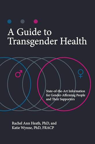 A Guide to Transgender Health: State-of-the-Art Information for Gender-Affirming People and Their Supporters (Sex, Love, and Psychology)