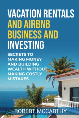Vacation Rentals and Airbnb Business and Investing: Secrets to Ma...
