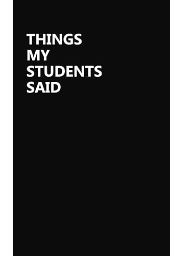 Things My Students Said: Funny Notebook For Teachers, A Teacher’s Journal Of Memorable Sayings From Students, Teacher Memory, A Teacher Journal For ... Gag Gift, Funny Office Notebook,120pages
