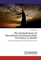 The Embodiment of Nonviolent Communication Principles in Aikido: An elicitive approach to conflict transformation 3659849197 Book Cover