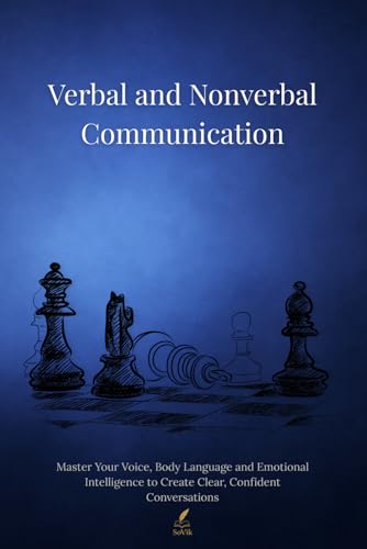 Verbal and Nonverbal Communication: Master Your Voice, Body Language and Emotional Intelligence to Create Clear, Confident Conversations