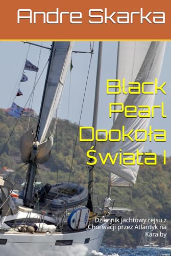 Black Pearl Dookoła Świata I: Dziennik jachtowy rejsu z Chorwacji przez Atlantyk na Karaiby