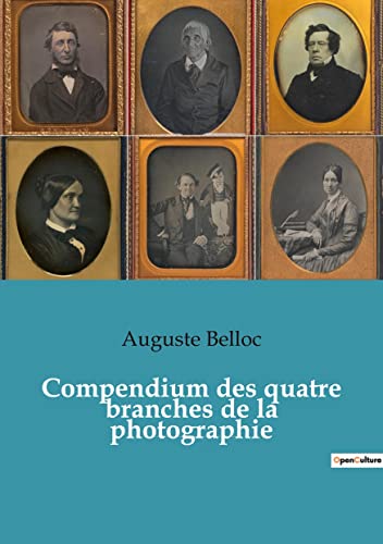 Compendium des quatre branches de la photographie: Traité complet théorique et pratique des procédés de Daguerre, Talbot, Niepce de Saint-Victor et ... de chimie et d'opt (French Edition)