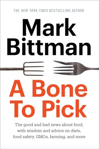A Bone to Pick: The good and bad news about food, with wisdom and advice on diets, food safety, GMOs, farming, and more