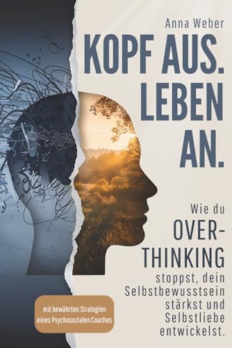 Kopf aus. Leben an. Wie du Overthinking stoppst, dein Selbstbewusstsein stärkst und Selbstliebe entwickelst - mit bewährten Strategien eines Psychosozialen Coaches