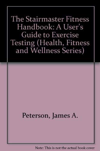 The Stairmaster Fitness Handbook: A User's Guide to Exercise Testing ...