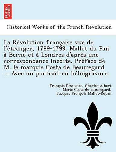 La Révolution française vue de l'étranger, 1789-1799. Mallet du Pan à Berne et à Londres d'après une correspondance inédite. Préface de M. le ... un portrait en héliogravur (French Edition)