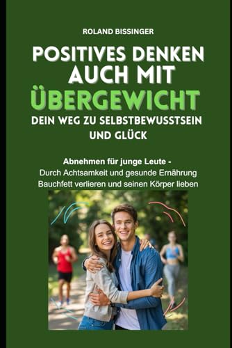 POSITIVES DENKEN AUCH MIT ÜBERGEWICHT - DEIN WEG ZU SELBSTBEWUSSTSEIN UND GLÜCK: Abnehmen für junge Leute – Durch Achtsamkeit und gesunde Ernährung Bauchfett verlieren und seinen Körper lieben POSITIVES DENKEN AUCH MIT ÜBERGEWICHT - DEIN WEG ZU SELBSTBEWUSSTSEIN UND GLÜCK: Abnehmen für junge Leute – Durch Achtsamkeit und gesunde Ernährung Bauchfett verlieren und seinen Körper lieben