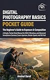 Digital Photography Basics : The Beginner's Guide to Exposure & Composition (Pocket Guide): A Simple, Pocket-Sized Manual for DSLR and Mirrorless Cameras | Learn Aperture, Shutter Speed, and ISO Fast