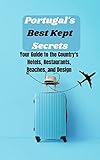 Portugal's Best Kept Secrets: Your Guide to the Country's Hotels, Restaurants, Beaches, and Design