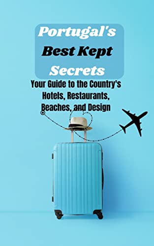 Portugal's Best Kept Secrets: Your Guide to the Country's Hotels, Restaurants, Beaches, and Design