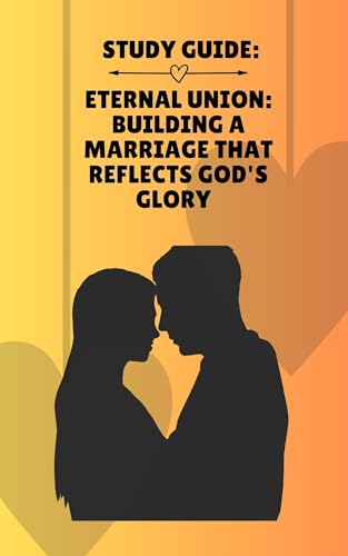 Eternal union Building a Marriage That Reflects a God's Glory: