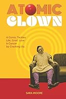 Atomic Clown: A Comic Tackles Life, Grief, Love & Cancer by Cracking Up 1793081859 Book Cover