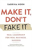 Make It, Don't Fake It: REAL Leadership for REAL Business Success