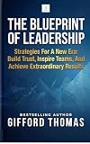 The Blueprint of Leadership: Strategies For A New Era: Build Trust, Inspire Teams and Achieve Extraordinary...