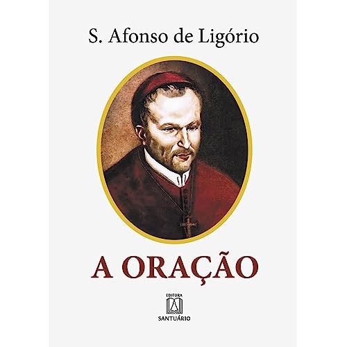 A Oracao: o Grande Meio Para Alcançarmos de Deus a Salvação e Todas as Graças que Desejamos