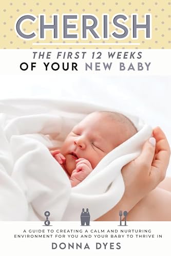 Cherish the First 12 Weeks of Your New Baby: A