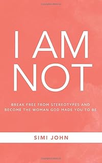 I AM NOT: Break Free From Stereotypes And Become The Woman God Made You To Be