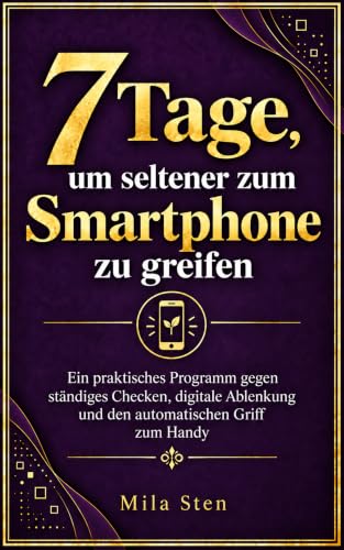 7 Tage, um seltener zum Smartphone zu greifen: Ein praktisches Programm gegen ständiges Checken, digitale Ablenkung und den automatischen Griff zum Handy (German Edition)