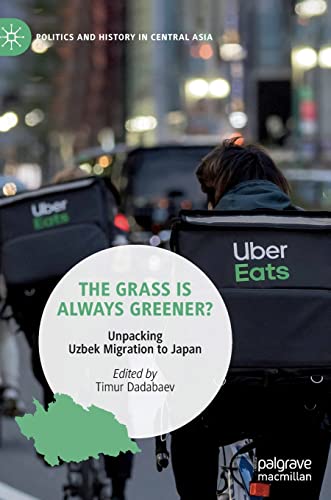 The Grass is Always Greener?: Unpacking Uzbek Migration to Japan (Politics and History in Central Asia)