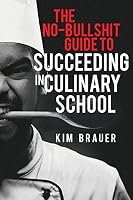 The No-Bullshit Guide to Succeeding in Culinary School 1516866274 Book Cover