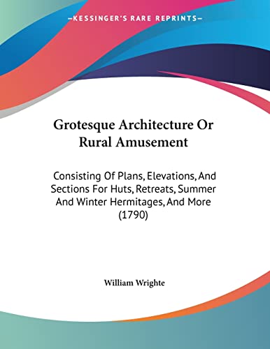 Grotesque Architecture Or Rural Amusement: Consisting Of Plans, Elevations, And Sections For Huts, Retreats, Summer And Winter Hermitages, And More (1790)