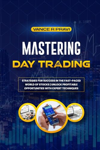 MASTERING DAY TRADING: Strategies for Success in the Fast-Paced World of Stocks | Unlock Profitable Opportunities with Expert Techniques
