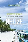 Warped Away Guide For Relocating to Belize: What No One Tells You About Relocation — Until Now! (Relocate without Stress)