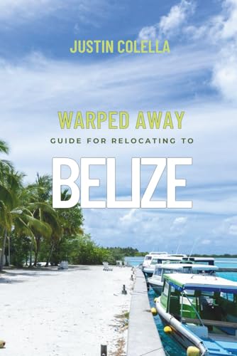 Warped Away Guide For Relocating to Belize: What No One Tells You About Relocation — Until Now! (Relocate without Stress)