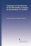 Catalogue of the Museum of the Worshipful company of clockmakers of London
