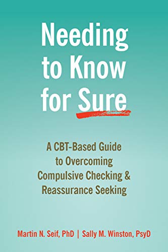 Needing to Know for Sure: A CBT-Based Guide to Overcoming Compulsive Checking and Reassurance Seekin Needing to Know for Sure: A CBT-Based Guide to Overcoming Compulsive Checking and Reassurance Seekin