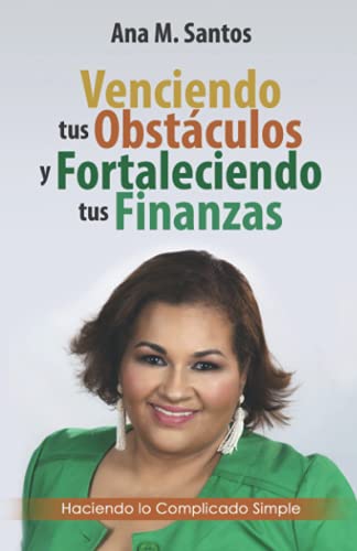 Venciendo tus obstáculos y fortaleciendo tus finanzas: Haciendo lo complicado simple (Spanish Editi Venciendo tus obstáculos y fortaleciendo tus finanzas: Haciendo lo complicado simple (Spanish Editi