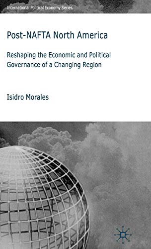 Post-NAFTA North America: Reshaping the Economic and Political Governance of a Changing Region (International Political Economy Series)