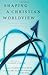 Shaping a Christian Worldview: The Foundation of Christian Higher Education