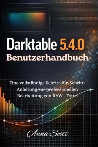 Darktable 5.4.0 Benutzerhandbuch: Eine vollständige Schritt-für-Schritt-Anleitung zur professionellen Bearbeitung von RAW - Fotos