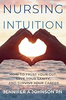 Nursing Intuition: How to Trust Your Gut, Save Your Sanity, and Survive Your Career 1777790107 Book Cover
